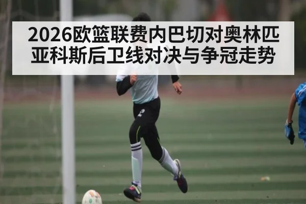 2026欧篮联费内巴切对奥林匹亚科斯后卫线对决与争冠走势