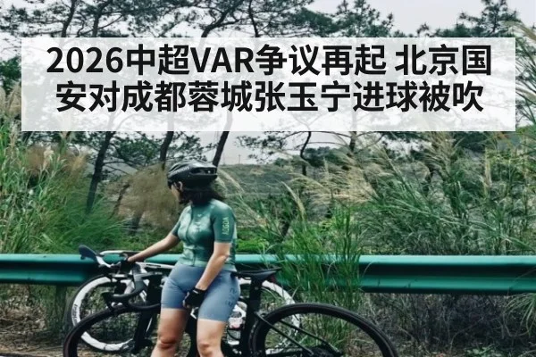 2026中超VAR争议再起 北京国安对成都蓉城张玉宁进球被吹