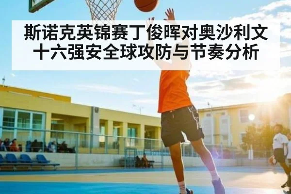 斯诺克英锦赛丁俊晖对奥沙利文十六强安全球攻防与节奏分析